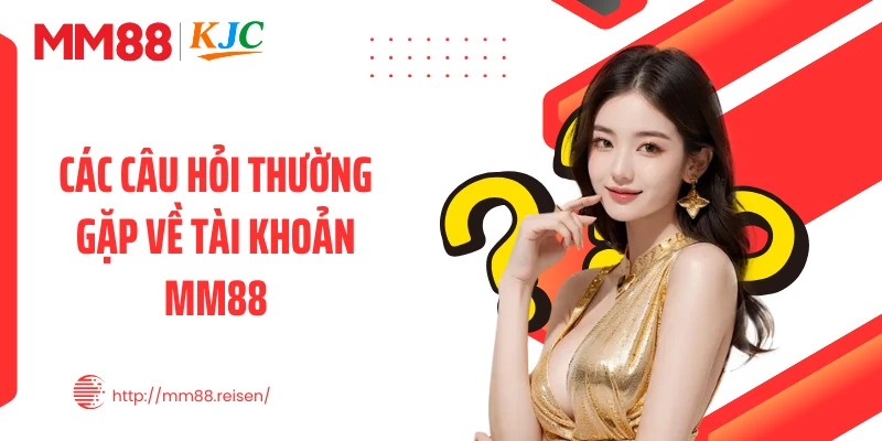 Các câu hỏi thường gặp về tài khoản MM88