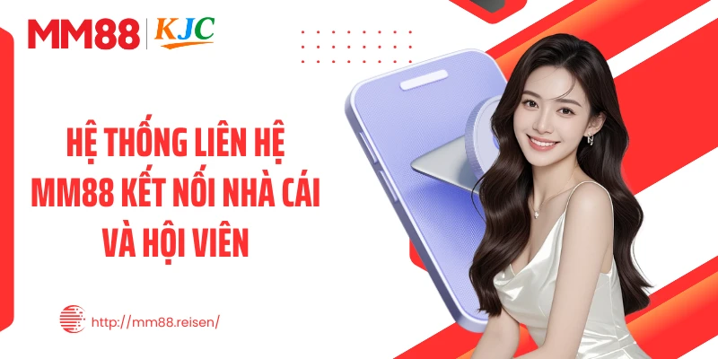 Hệ thống liên hệ MM88 kết nối nhà cái và hội viên